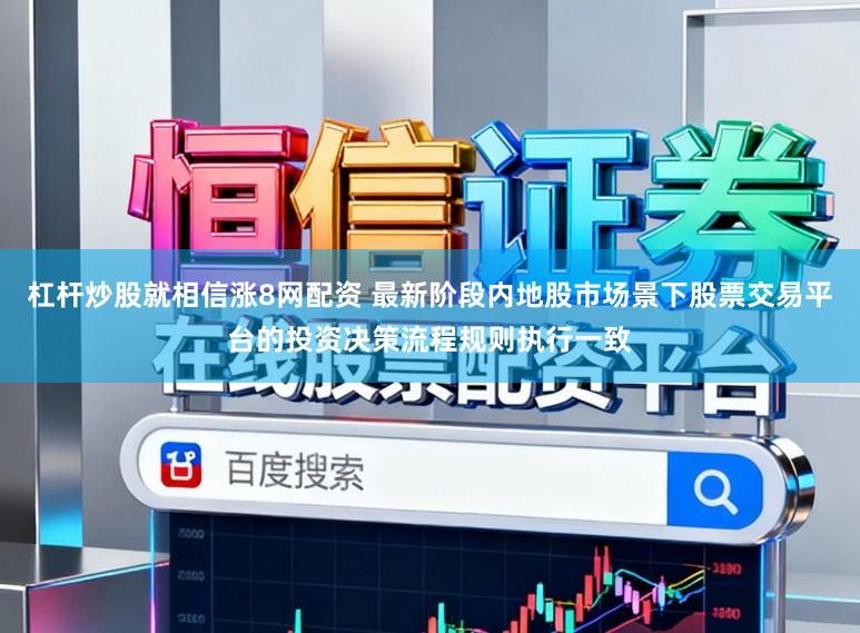 杠杆炒股就相信涨8网配资 最新阶段内地股市场景下股票交易平台的投资决策流程规则执行一致