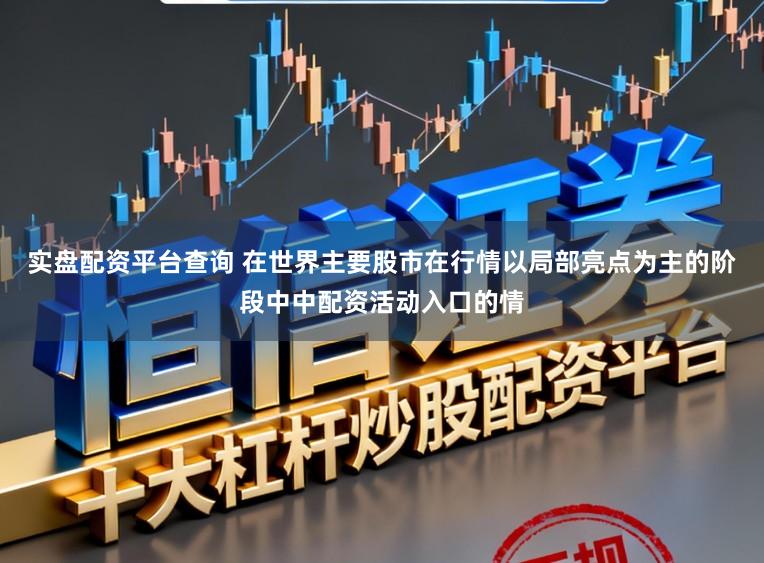 实盘配资平台查询 在世界主要股市在行情以局部亮点为主的阶段中中配资活动入口的情