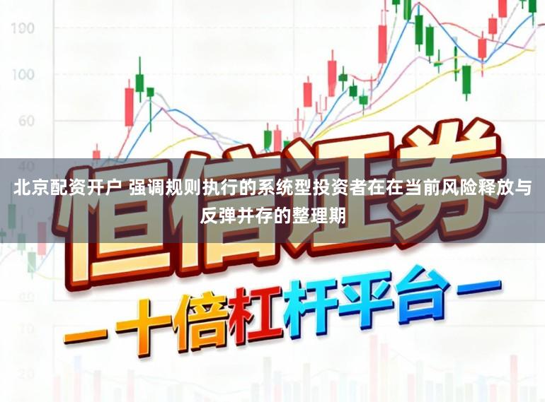 北京配资开户 强调规则执行的系统型投资者在在当前风险释放与反弹并存的整理期