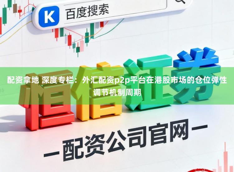 配资拿地 深度专栏:外汇配资p2p平台在港股市场的仓位弹性调节机制周期