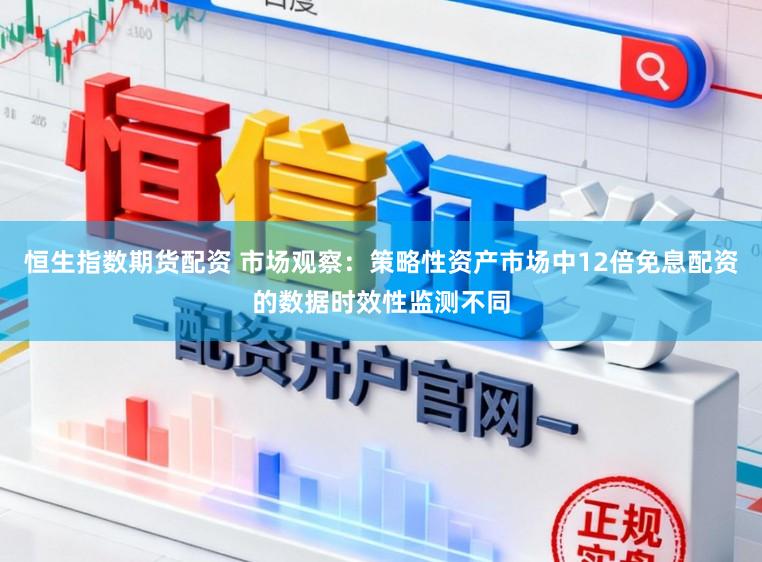 恒生指数期货配资 市场观察：策略性资产市场中12倍免息配资的数据时效性监测不同