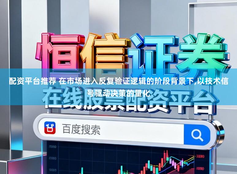 配资平台推荐 在市场进入反复验证逻辑的阶段背景下，以技术信号驱动决策的量化