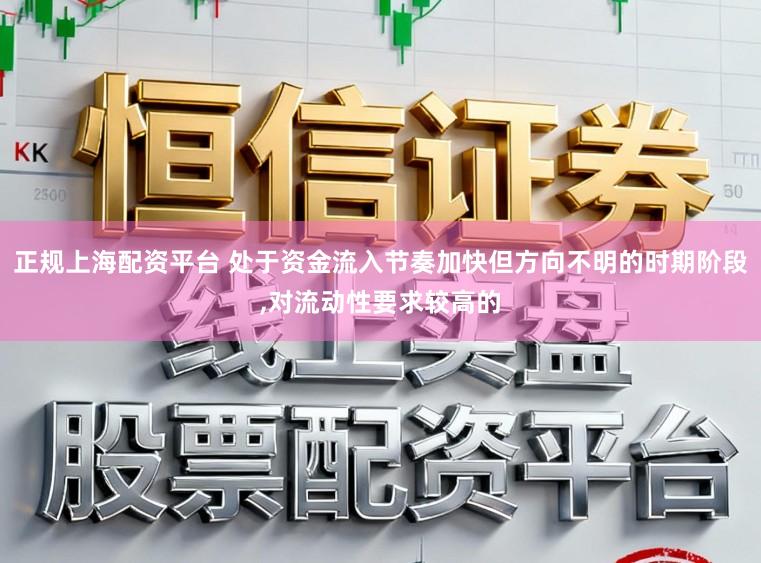 正规上海配资平台 处于资金流入节奏加快但方向不明的时期阶段,对流动性要求较高的