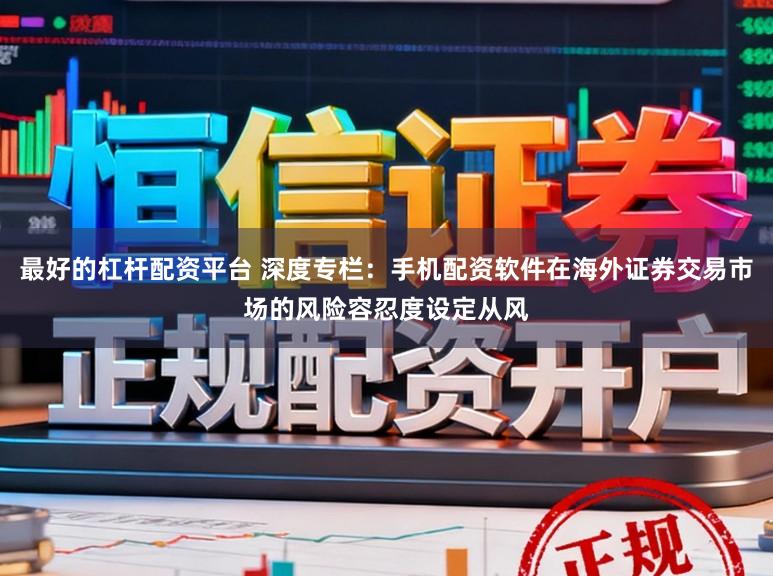 最好的杠杆配资平台 深度专栏：手机配资软件在海外证券交易市场的风险容忍度设定从风