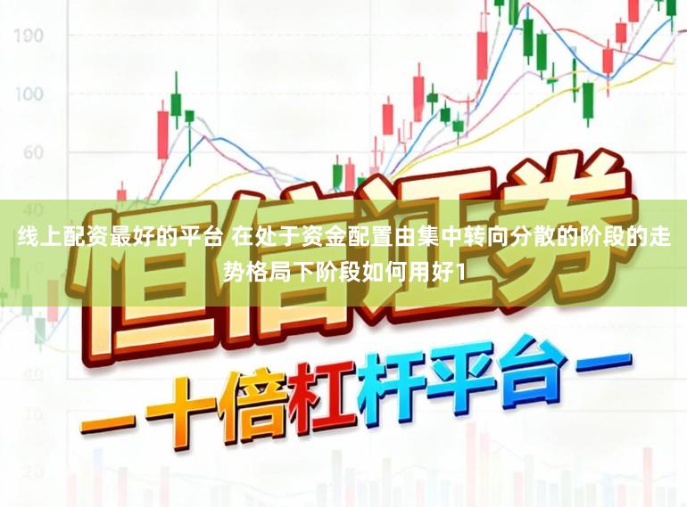 线上配资最好的平台 在处于资金配置由集中转向分散的阶段的走势格局下阶段如何用好1