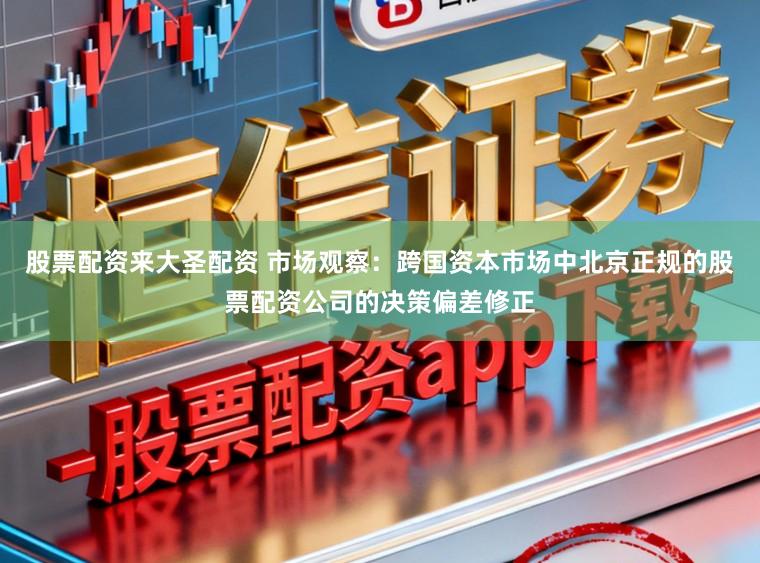 股票配资来大圣配资 市场观察:跨国资本市场中北京正规的股票配资公司的决策偏差修正
