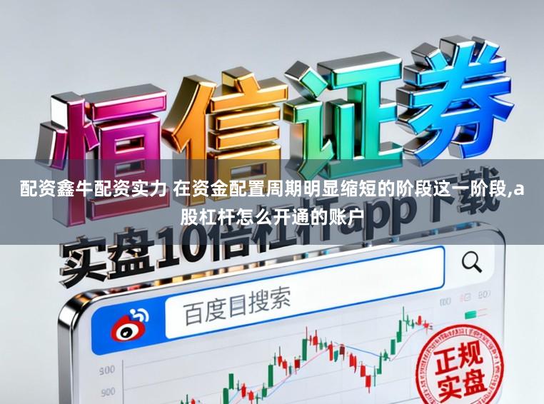 配资鑫牛配资实力 在资金配置周期明显缩短的阶段这一阶段,a股杠杆怎么开通的账户