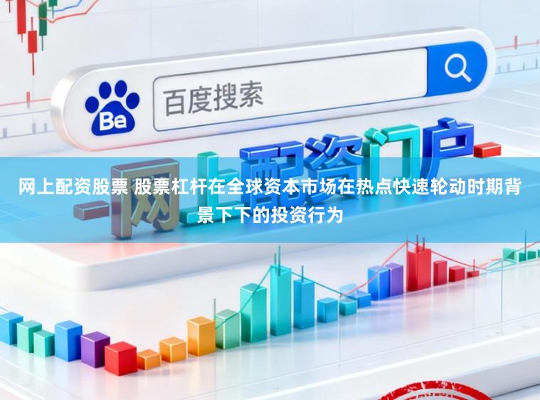 网上配资股票 股票杠杆在全球资本市场在热点快速轮动时期背景下下的投资行为