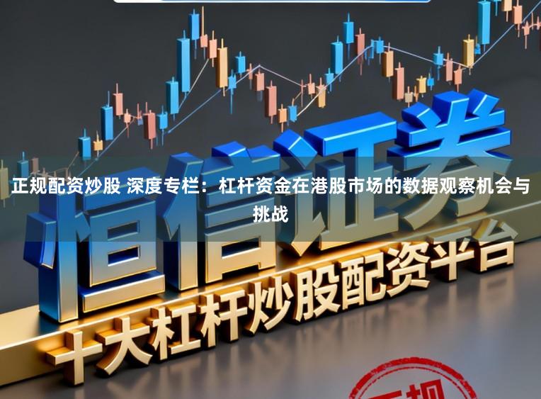 正规配资炒股 深度专栏：杠杆资金在港股市场的数据观察机会与挑战