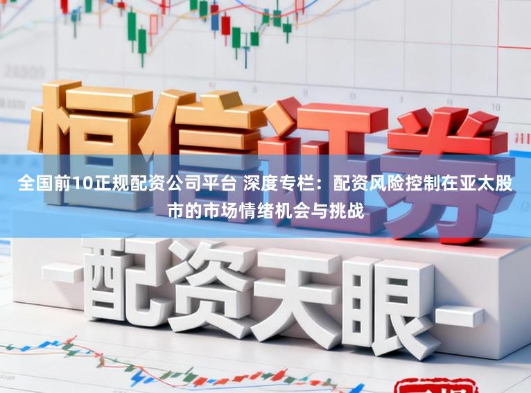 全国前10正规配资公司平台 深度专栏：配资风险控制在亚太股市的市场情绪机会与挑战