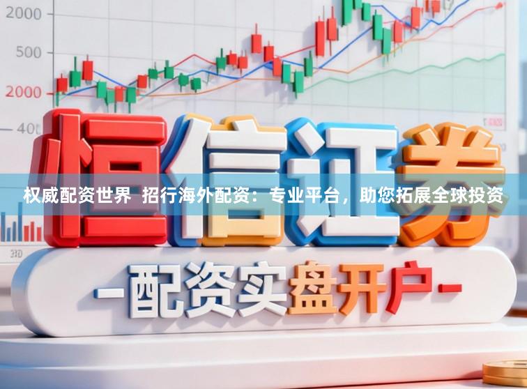 权威配资世界  招行海外配资：专业平台，助您拓展全球投资