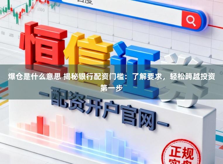 爆仓是什么意思 揭秘银行配资门槛：了解要求，轻松跨越投资第一步
