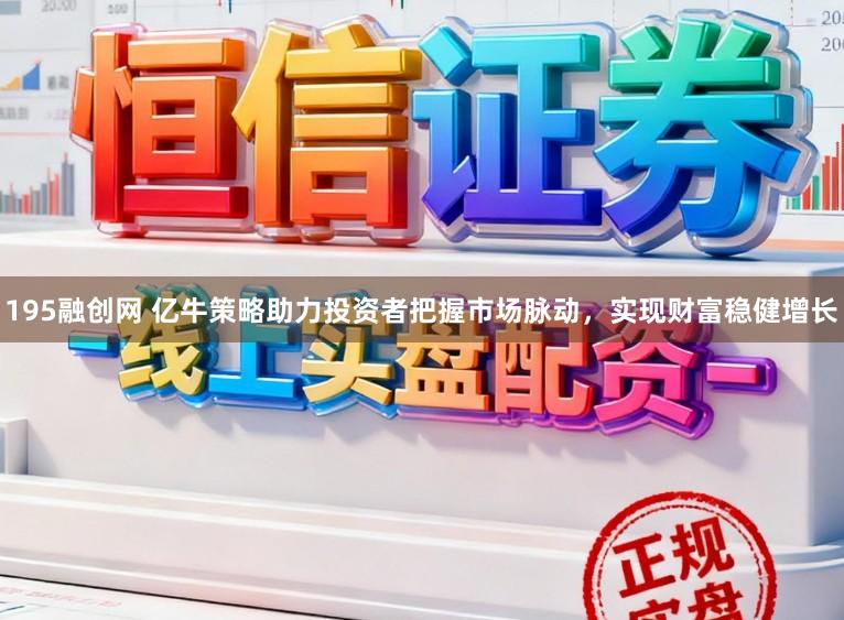 195融创网 亿牛策略助力投资者把握市场脉动，实现财富稳健增长