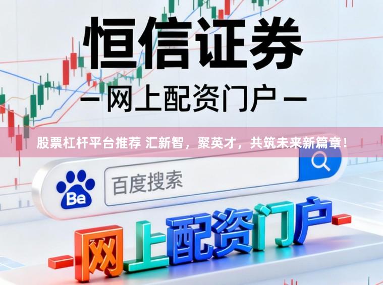 股票杠杆平台推荐 汇新智，聚英才，共筑未来新篇章！