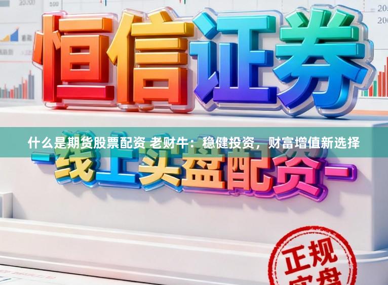 什么是期货股票配资 老财牛：稳健投资，财富增值新选择