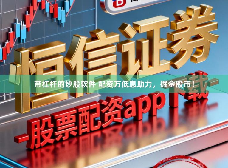 带杠杆的炒股软件 配资万低息助力，掘金股市！