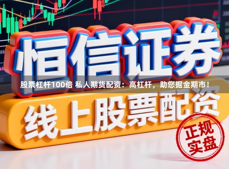 股票杠杆100倍 私人期货配资：高杠杆，助您掘金期市！