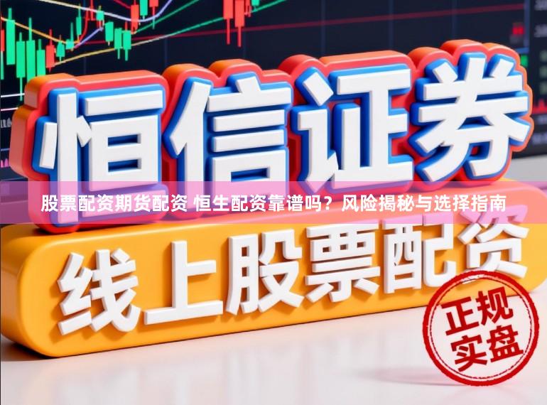 股票配资期货配资 恒生配资靠谱吗？风险揭秘与选择指南