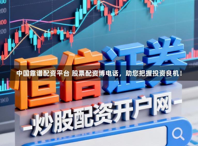 中国靠谱配资平台 股票配资博电话，助您把握投资良机！
