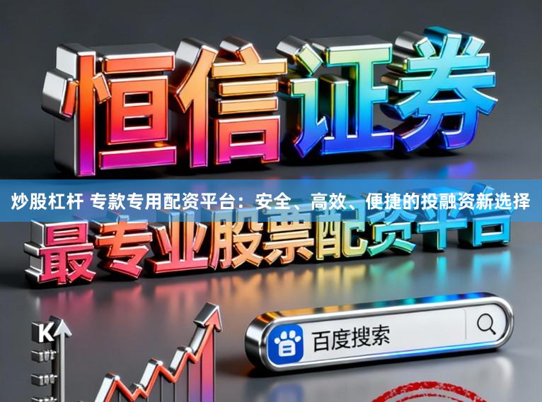 炒股杠杆 专款专用配资平台：安全、高效、便捷的投融资新选择