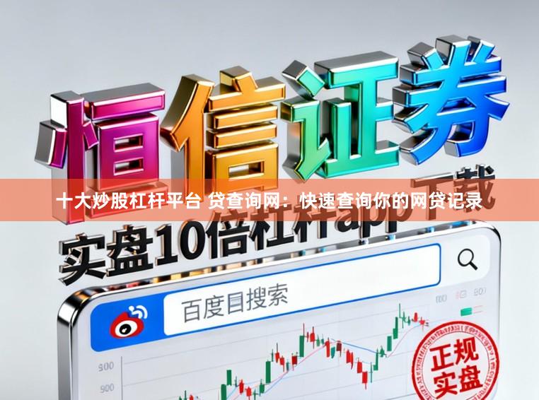 十大炒股杠杆平台 贷查询网：快速查询你的网贷记录