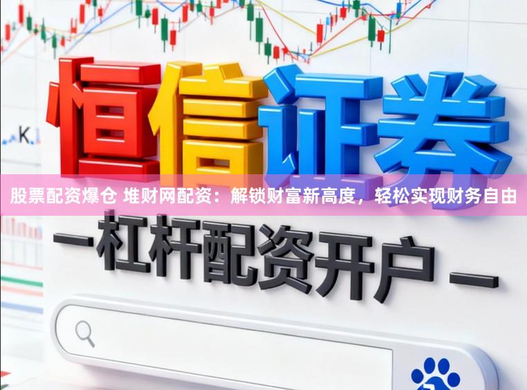 股票配资爆仓 堆财网配资:解锁财富新高度,轻松实现财务自由