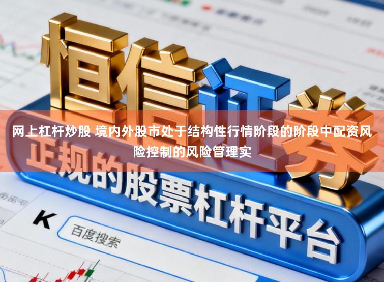 网上杠杆炒股 境内外股市处于结构性行情阶段的阶段中配资风险控制的风险管理实