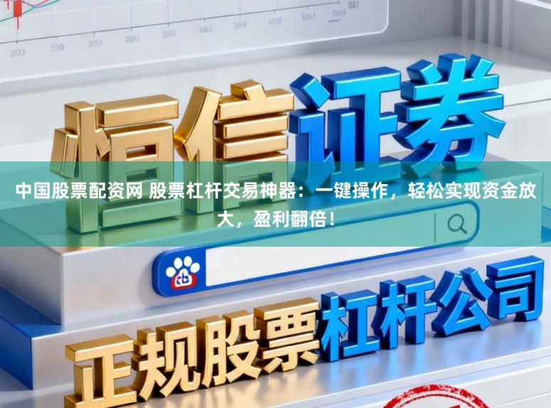中国股票配资网 股票杠杆交易神器：一键操作，轻松实现资金放大，盈利翻倍！