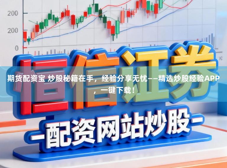 期货配资宝 炒股秘籍在手，经验分享无忧——精选炒股经验APP，一键下载！