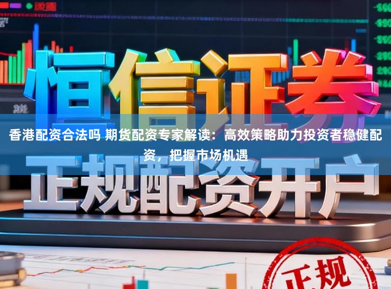 香港配资合法吗 期货配资专家解读:高效策略助力投资者稳健配资,把握市场机遇