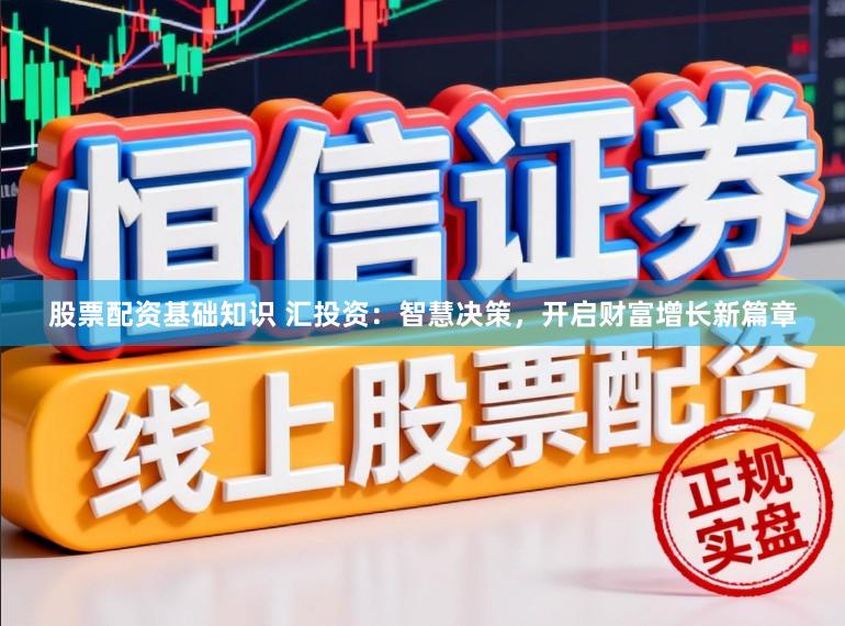 股票配资基础知识 汇投资:智慧决策,开启财富增长新篇章
