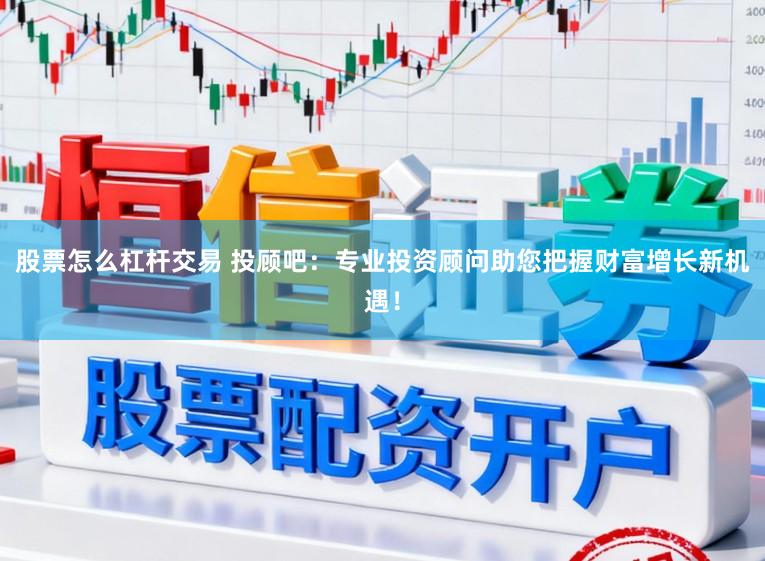 股票怎么杠杆交易 投顾吧:专业投资顾问助您把握财富增长新机遇!