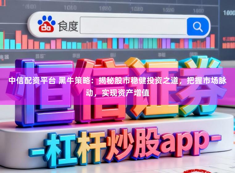 中信配资平台 黑牛策略:揭秘股市稳健投资之道,把握市场脉动,实现资产增值