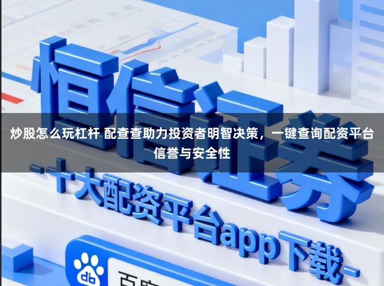炒股怎么玩杠杆 配查查助力投资者明智决策,一键查询配资平台信誉与安全性