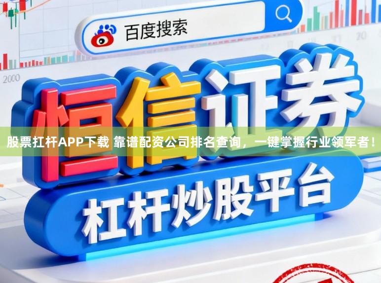 股票扛杆APP下载 靠谱配资公司排名查询,一键掌握行业领军者!